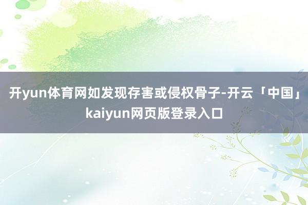 开yun体育网如发现存害或侵权骨子-开云「中国」kaiyun网页版登录入口