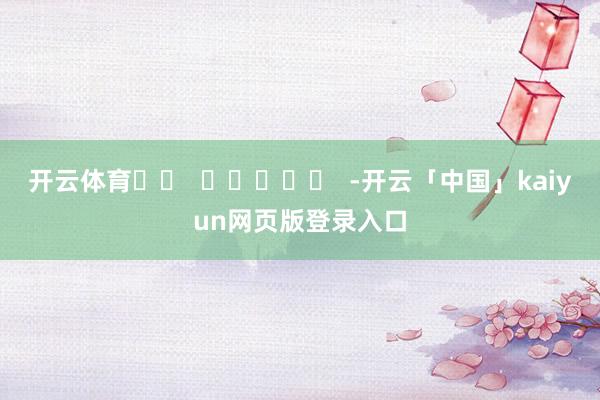 开云体育		  					  -开云「中国」kaiyun网页版登录入口
