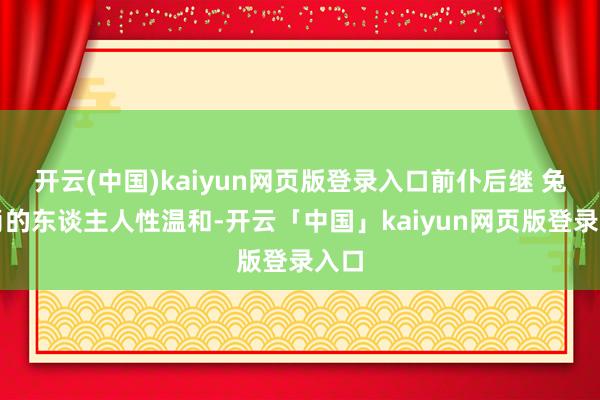 开云(中国)kaiyun网页版登录入口前仆后继 兔生肖的东谈主人性温和-开云「中国」kaiyun网页版登录入口