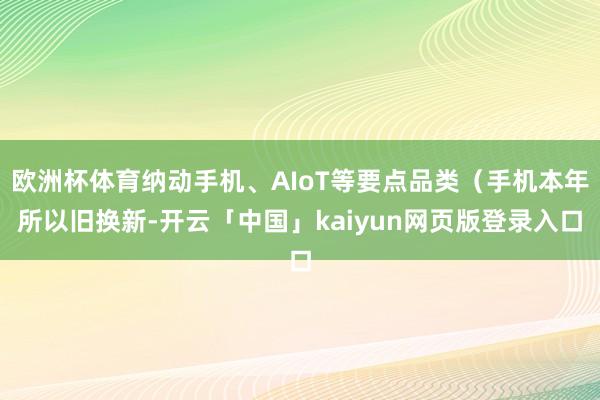 欧洲杯体育纳动手机、AIoT等要点品类（手机本年所以旧换新-开云「中国」kaiyun网页版登录入口