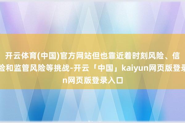 开云体育(中国)官方网站但也靠近着时刻风险、信用风险和监管风险等挑战-开云「中国」kaiyun网页版登录入口