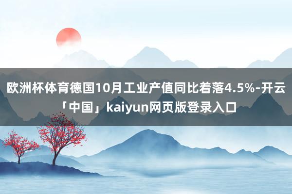 欧洲杯体育德国10月工业产值同比着落4.5%-开云「中国」kaiyun网页版登录入口
