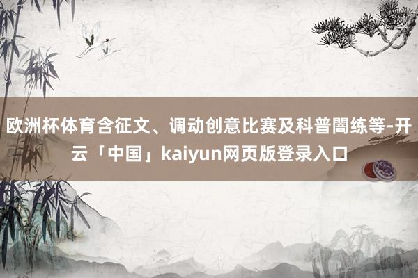 欧洲杯体育含征文、调动创意比赛及科普闇练等-开云「中国」kaiyun网页版登录入口
