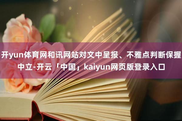 开yun体育网和讯网站对文中呈报、不雅点判断保握中立-开云「中国」kaiyun网页版登录入口
