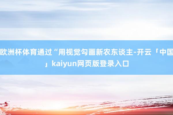 欧洲杯体育通过“用视觉勾画新农东谈主-开云「中国」kaiyun网页版登录入口