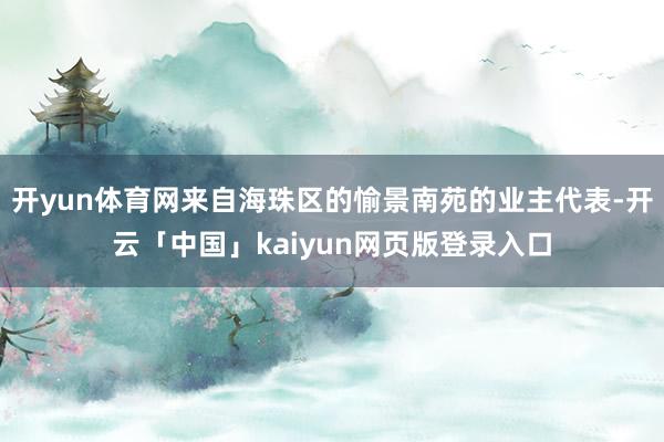 开yun体育网来自海珠区的愉景南苑的业主代表-开云「中国」kaiyun网页版登录入口