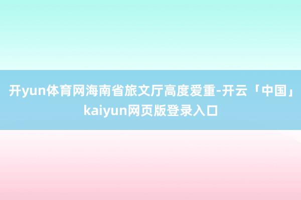 开yun体育网海南省旅文厅高度爱重-开云「中国」kaiyun网页版登录入口