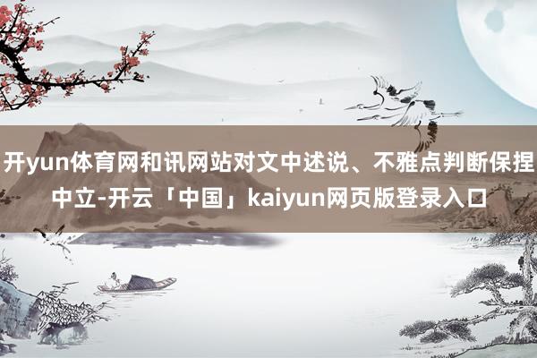 开yun体育网和讯网站对文中述说、不雅点判断保捏中立-开云「中国」kaiyun网页版登录入口