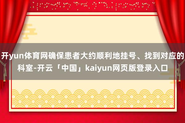 开yun体育网确保患者大约顺利地挂号、找到对应的科室-开云「中国」kaiyun网页版登录入口