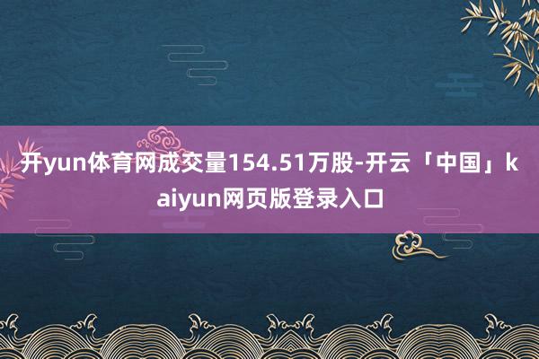 开yun体育网成交量154.51万股-开云「中国」kaiyun网页版登录入口