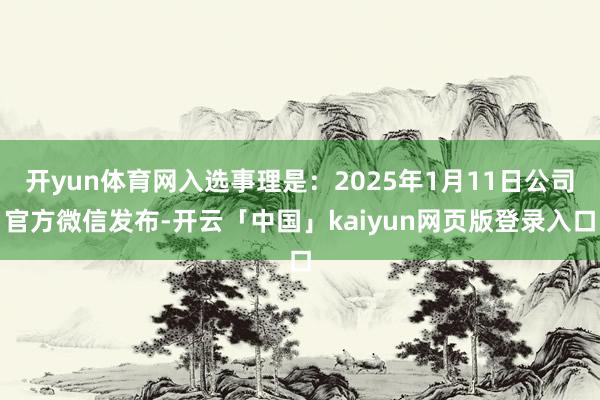 开yun体育网入选事理是：2025年1月11日公司官方微信发布-开云「中国」kaiyun网页版登录入口
