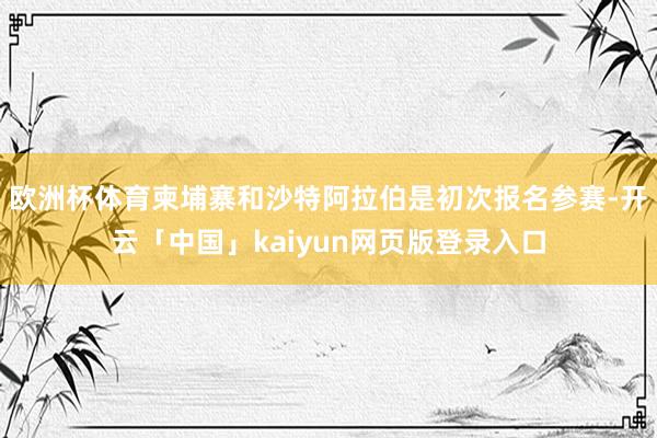 欧洲杯体育柬埔寨和沙特阿拉伯是初次报名参赛-开云「中国」kaiyun网页版登录入口