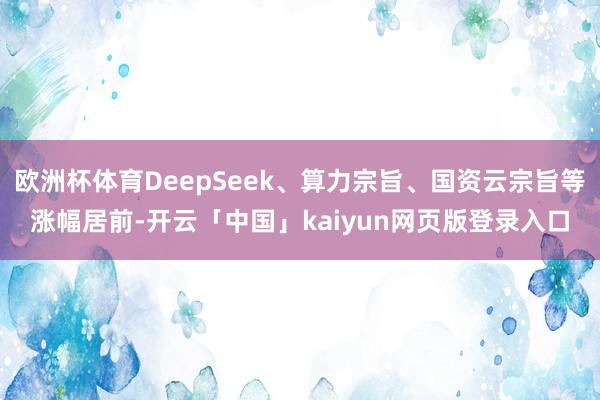 欧洲杯体育DeepSeek、算力宗旨、国资云宗旨等涨幅居前-开云「中国」kaiyun网页版登录入口