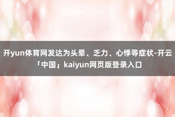 开yun体育网发达为头晕、乏力、心悸等症状-开云「中国」kaiyun网页版登录入口