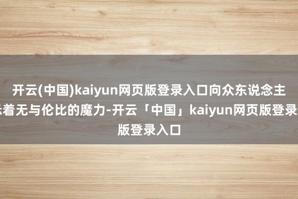 开云(中国)kaiyun网页版登录入口向众东说念主展示着无与伦比的魔力-开云「中国」kaiyun网页版登录入口