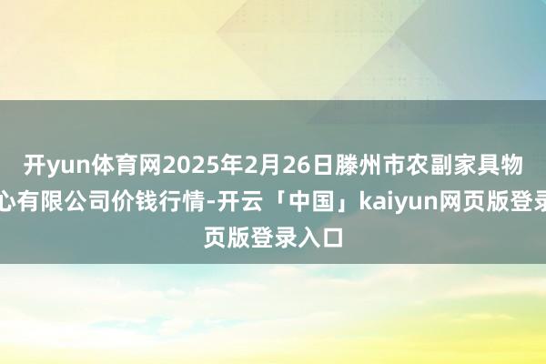 开yun体育网2025年2月26日滕州市农副家具物流中心有限公司价钱行情-开云「中国」kaiyun网页版登录入口