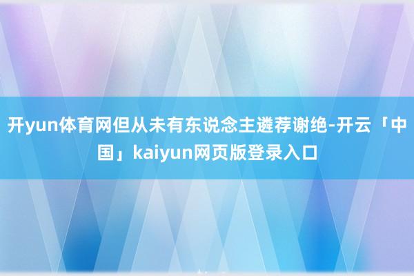 开yun体育网但从未有东说念主遴荐谢绝-开云「中国」kaiyun网页版登录入口