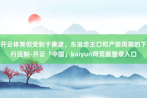 开云体育但受制于康波、东说念主口和产能周期的下行压制-开云「中国」kaiyun网页版登录入口