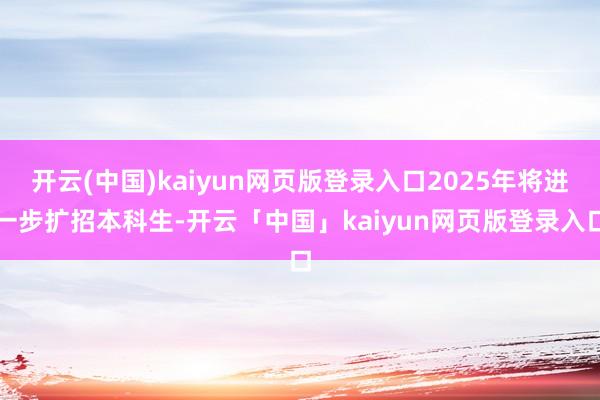 开云(中国)kaiyun网页版登录入口2025年将进一步扩招本科生-开云「中国」kaiyun网页版登录入口
