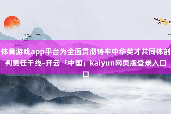 体育游戏app平台为全面贯彻铸牢中华英才共同体剖判责任干线-开云「中国」kaiyun网页版登录入口