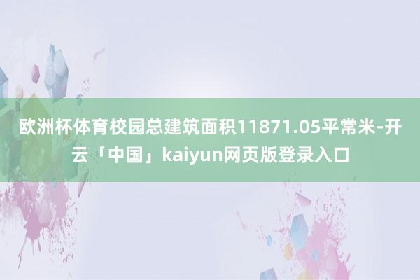 欧洲杯体育校园总建筑面积11871.05平常米-开云「中国」kaiyun网页版登录入口