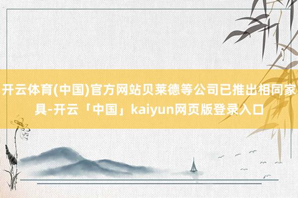 开云体育(中国)官方网站贝莱德等公司已推出相同家具-开云「中国」kaiyun网页版登录入口