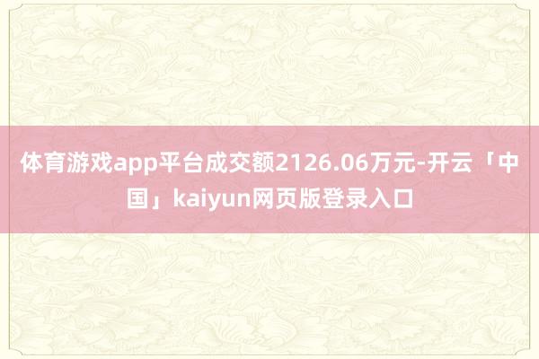 体育游戏app平台成交额2126.06万元-开云「中国」kaiyun网页版登录入口