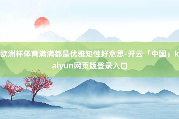 欧洲杯体育满满都是优雅知性好意思-开云「中国」kaiyun网页版登录入口