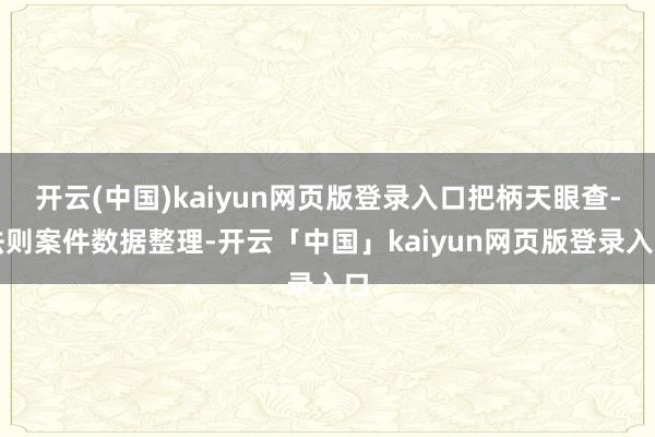 开云(中国)kaiyun网页版登录入口把柄天眼查-法则案件数据整理-开云「中国」kaiyun网页版登录入口