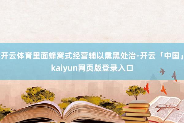开云体育里面蜂窝式经营辅以熏黑处治-开云「中国」kaiyun网页版登录入口