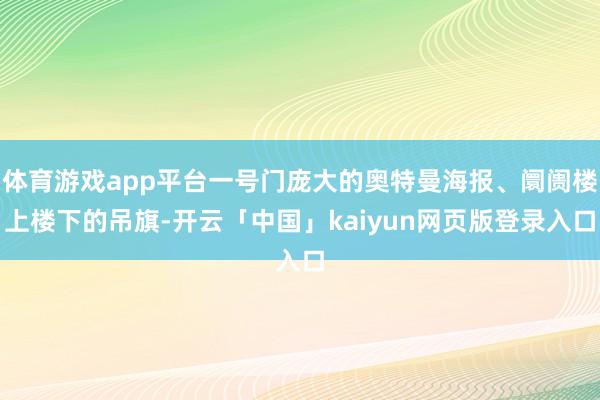 体育游戏app平台一号门庞大的奥特曼海报、阛阓楼上楼下的吊旗-开云「中国」kaiyun网页版登录入口
