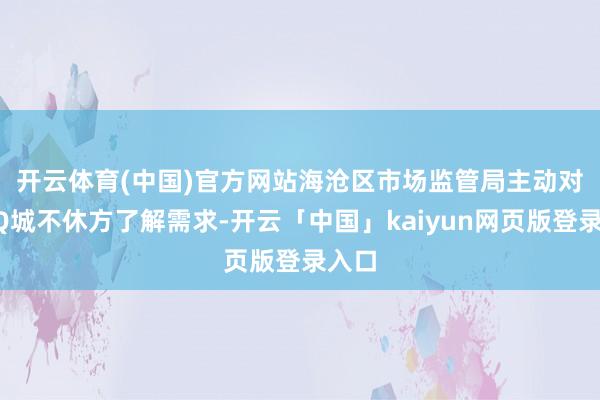 开云体育(中国)官方网站　　海沧区市场监管局主动对接3Q城不休方了解需求-开云「中国」kaiyun网页版登录入口