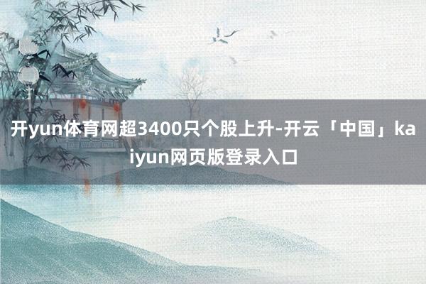 开yun体育网超3400只个股上升-开云「中国」kaiyun网页版登录入口