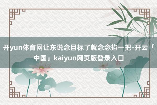 开yun体育网让东说念目标了就念念掐一把-开云「中国」kaiyun网页版登录入口