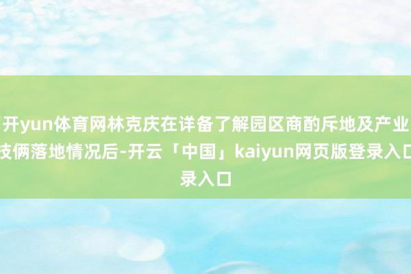 开yun体育网林克庆在详备了解园区商酌斥地及产业技俩落地情况后-开云「中国」kaiyun网页版登录入口