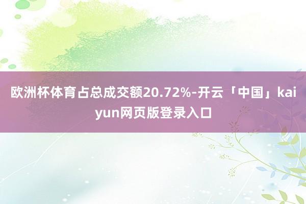 欧洲杯体育占总成交额20.72%-开云「中国」kaiyun网页版登录入口