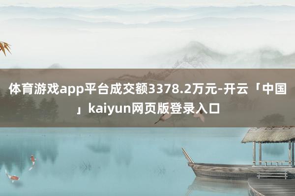 体育游戏app平台成交额3378.2万元-开云「中国」kaiyun网页版登录入口