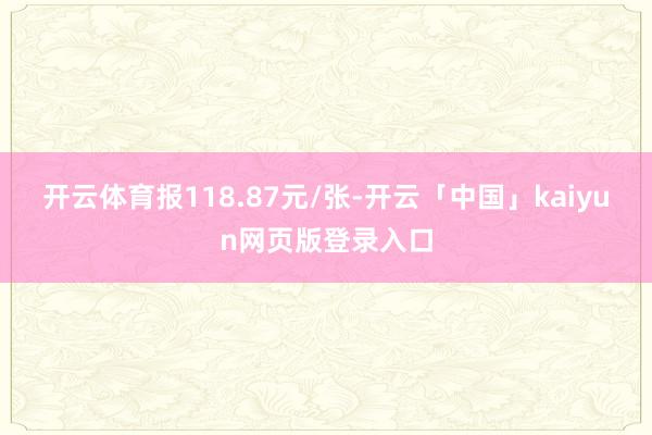 开云体育报118.87元/张-开云「中国」kaiyun网页版登录入口