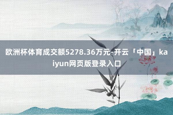 欧洲杯体育成交额5278.36万元-开云「中国」kaiyun网页版登录入口