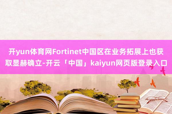 开yun体育网Fortinet中国区在业务拓展上也获取显赫确立-开云「中国」kaiyun网页版登录入口
