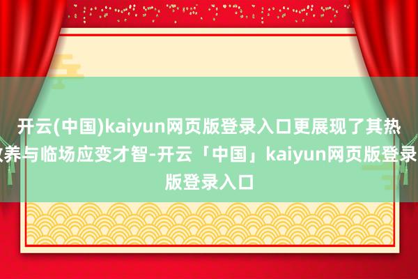 开云(中国)kaiyun网页版登录入口更展现了其热情教养与临场应变才智-开云「中国」kaiyun网页版登录入口