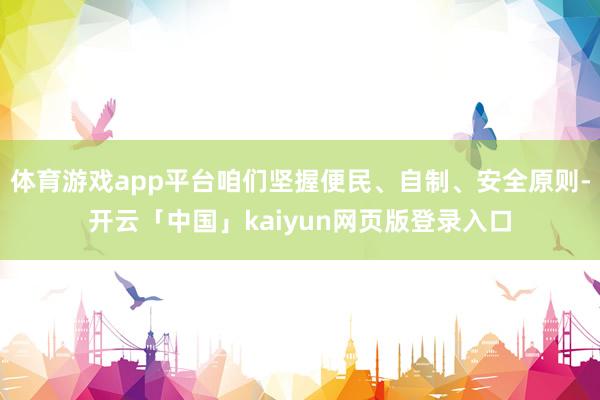 体育游戏app平台咱们坚握便民、自制、安全原则-开云「中国」kaiyun网页版登录入口