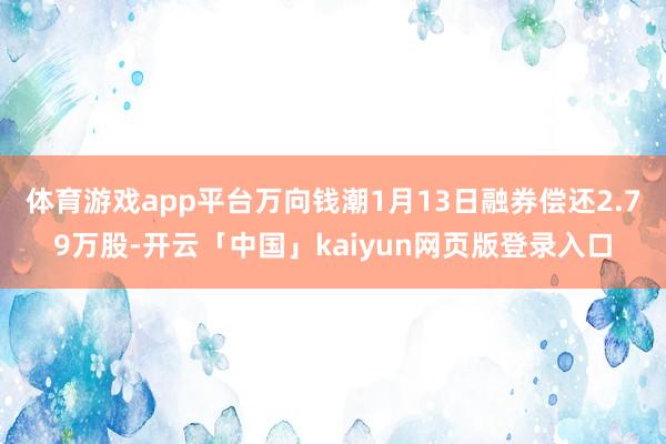体育游戏app平台万向钱潮1月13日融券偿还2.79万股-开云「中国」kaiyun网页版登录入口
