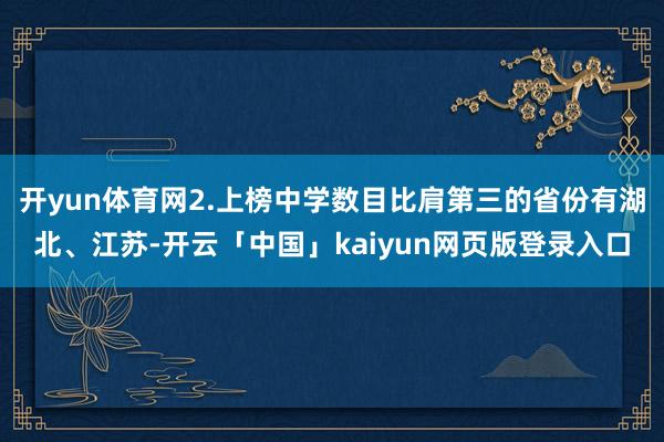 开yun体育网2.上榜中学数目比肩第三的省份有湖北、江苏-开云「中国」kaiyun网页版登录入口
