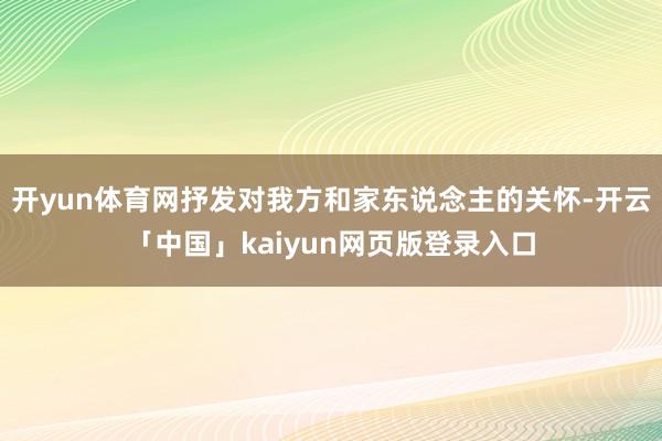 开yun体育网抒发对我方和家东说念主的关怀-开云「中国」kaiyun网页版登录入口