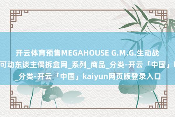 开云体育预售MEGAHOUSE G.M.G.生动战士高达驾驶服兰巴拉尔可动东谈主偶拆盒网_系列_商品_分类-开云「中国」kaiyun网页版登录入口