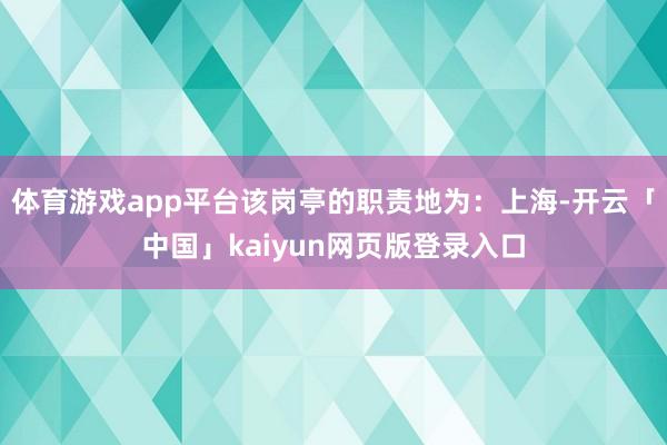 体育游戏app平台该岗亭的职责地为：上海-开云「中国」kaiyun网页版登录入口
