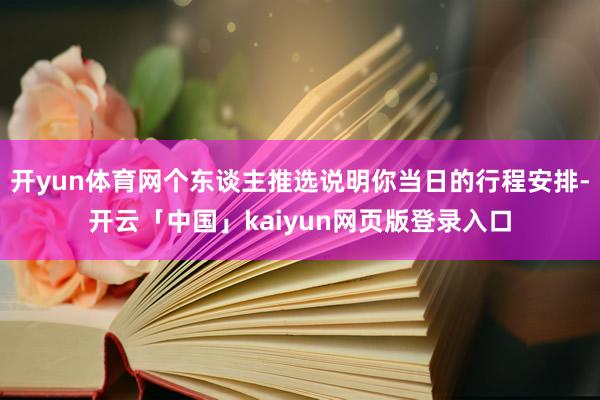 开yun体育网个东谈主推选说明你当日的行程安排-开云「中国」kaiyun网页版登录入口