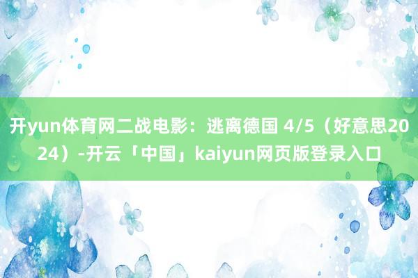 开yun体育网二战电影：逃离德国 4/5（好意思2024）-开云「中国」kaiyun网页版登录入口