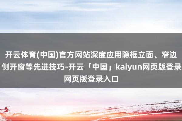 开云体育(中国)官方网站深度应用隐框立面、窄边框、侧开窗等先进技巧-开云「中国」kaiyun网页版登录入口